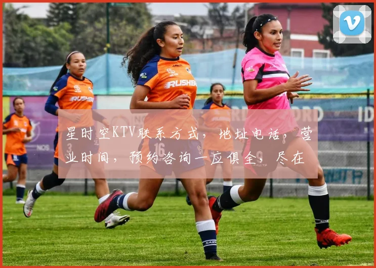 星时空KTV联系方式，地址电话，营业时间，预约咨询一应俱全，尽在掌握