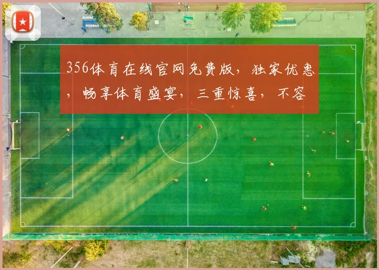 356体育在线官网免费版，独家优惠，畅享体育盛宴，三重惊喜，不容错过，立即体验