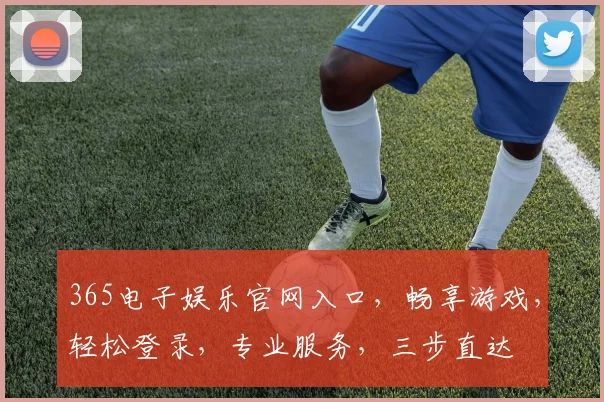 365电子娱乐官网入口，畅享游戏，轻松登录，专业服务，三步直达