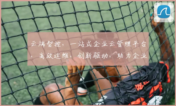 云端智控，一站式企业云管理平台，高效运维，创新驱动，助力企业腾飞，三重保障，必选之选