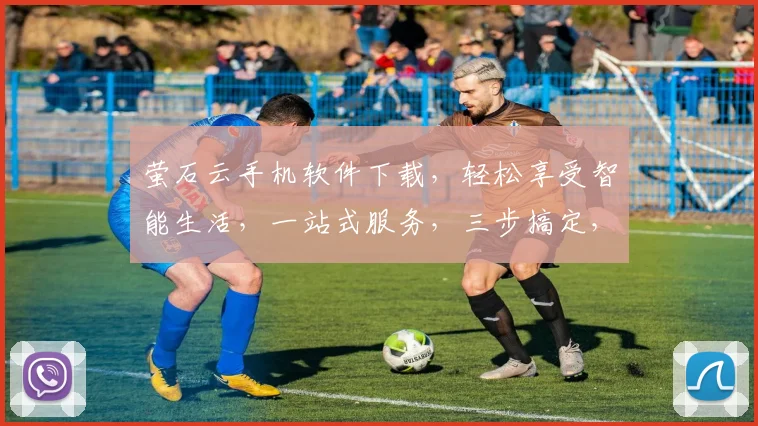 萤石云手机软件下载，轻松享受智能生活，一站式服务，三步搞定，不容错过
