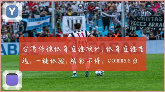 台湾伟德体育直播软件,体育直播首选,一键体验,精彩不停, commas分隔。