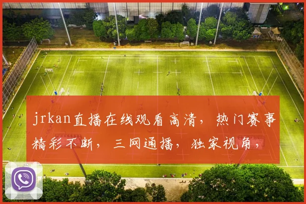 jrkan直播在线观看高清，热门赛事精彩不断，三网通播，独家视角，不容错过