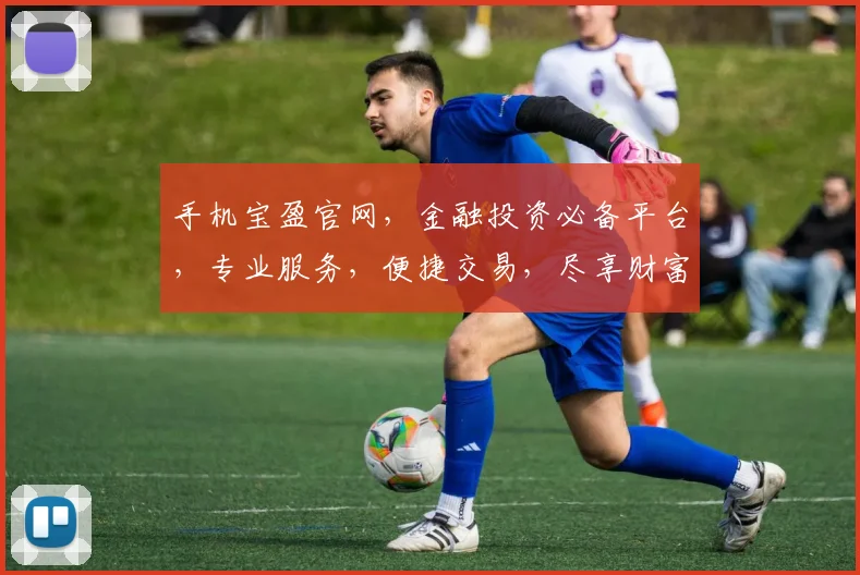 手机宝盈官网，金融投资必备平台，专业服务，便捷交易，尽享财富增值体验。