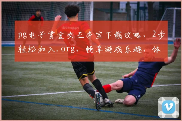 pg电子赏金女王夺宝下载攻略，2步轻松加入.org，畅享游戏乐趣，体验赢取大奖