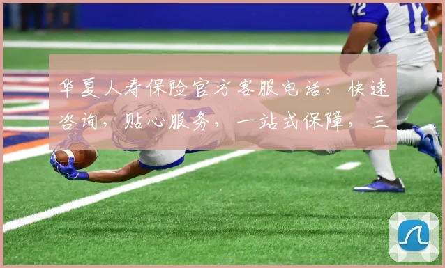 华夏人寿保险官方客服电话，快速咨询，贴心服务，一站式保障，三重保障，值得信赖，请记好