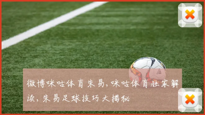 微博咪咕体育朱易,咪咕体育独家解读,朱易足球技巧大揭秘