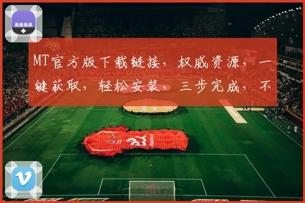 MT官方版下载链接，权威资源，一键获取，轻松安装，三步完成，不容错过，必看指南