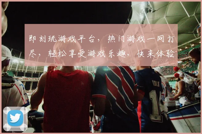 即刻玩游戏平台，热门游戏一网打尽，轻松享受游戏乐趣，快来体验，不容错过