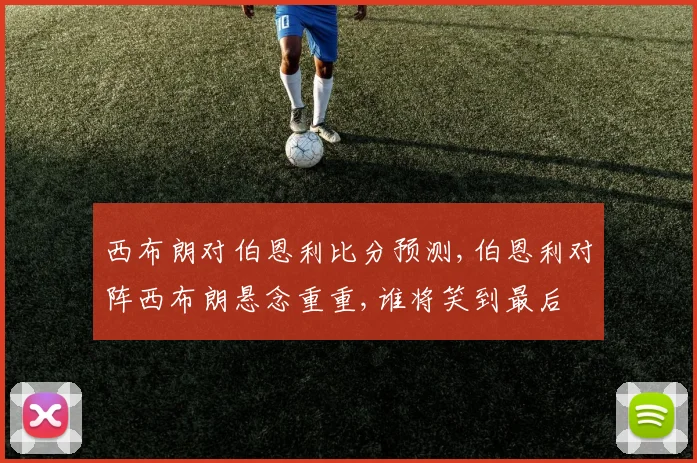 西布朗对伯恩利比分预测,伯恩利对阵西布朗悬念重重,谁将笑到最后