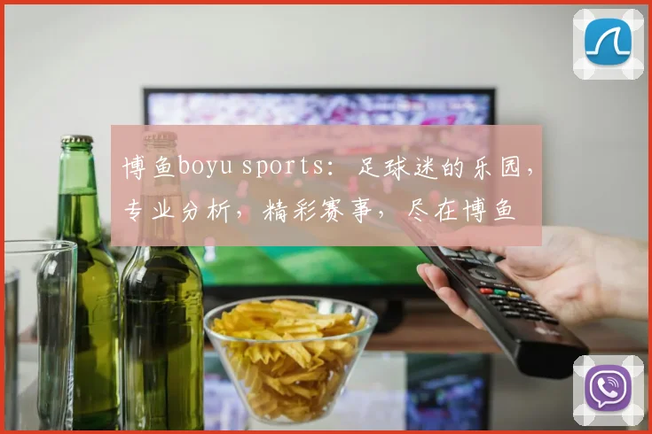博鱼boyu sports：足球迷的乐园，专业分析，精彩赛事，尽在博鱼